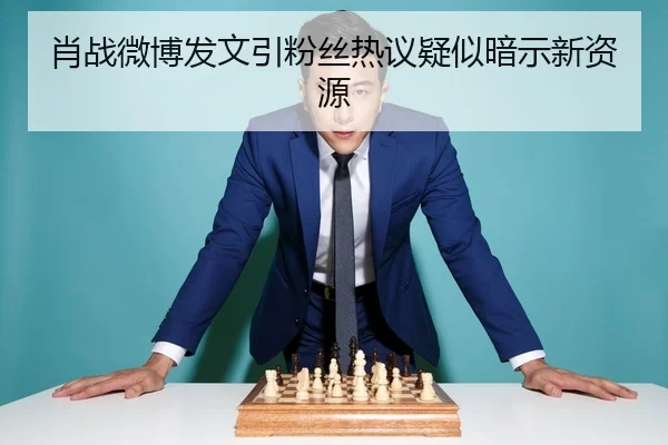 肖战微博发文引粉丝热议疑似暗示新资源